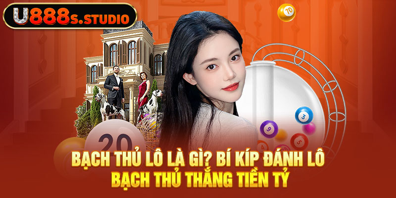 Bạch Thủ Lô Là Gì? Bí Kíp Đánh Lô Bạch Thủ Thắng Tiền Tỷ