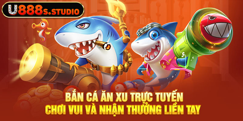 Bắn Cá Ăn Xu Trực Tuyến - Chơi Vui Và Nhận Thưởng Liền Tay