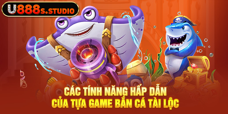 Các tính năng hấp dẫn của tựa game bắn cá Tài Lộc