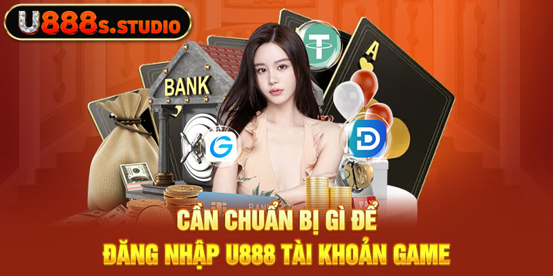 Cần chuẩn bị gì để đăng nhập U888 tài khoản game