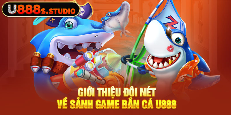 Giới thiệu đôi nét về sảnh game bắn cá U888