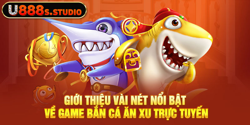 Giới thiệu vài nét nổi bật về game bắn cá ăn xu trực tuyến