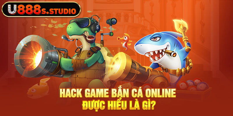 Hack game bắn cá online được hiểu là gì?