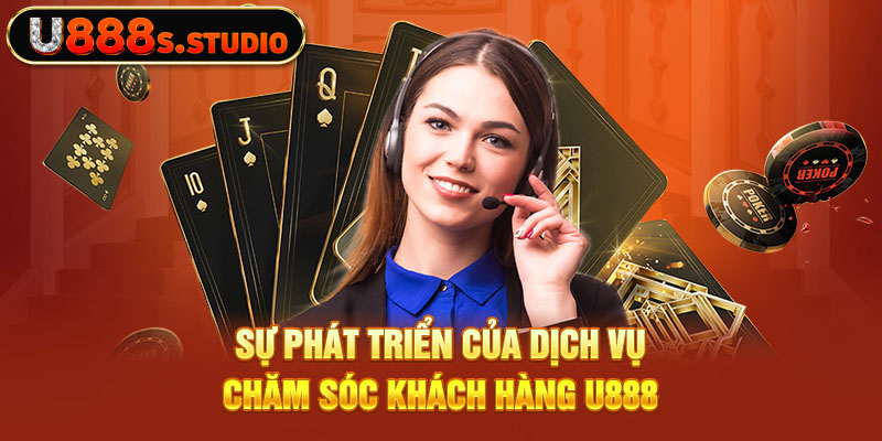 Sự phát triển của dịch vụ chăm sóc khách hàng U888