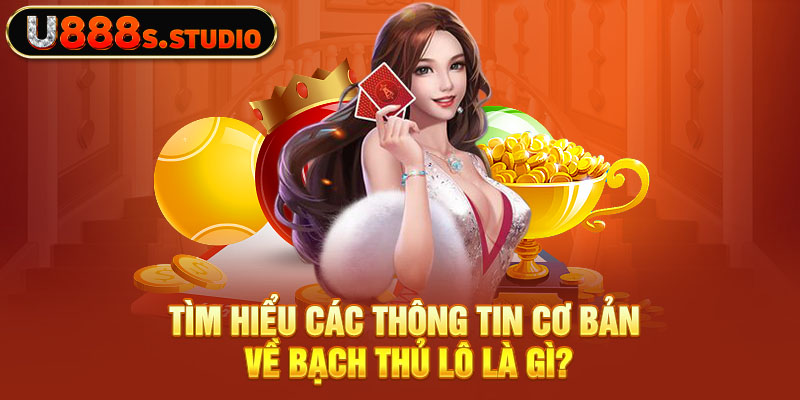 Tìm hiểu các thông tin cơ bản về bạch thủ lô là gì?