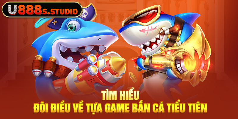 Tìm hiểu đôi điều về tựa game bắn cá Tiểu Tiên