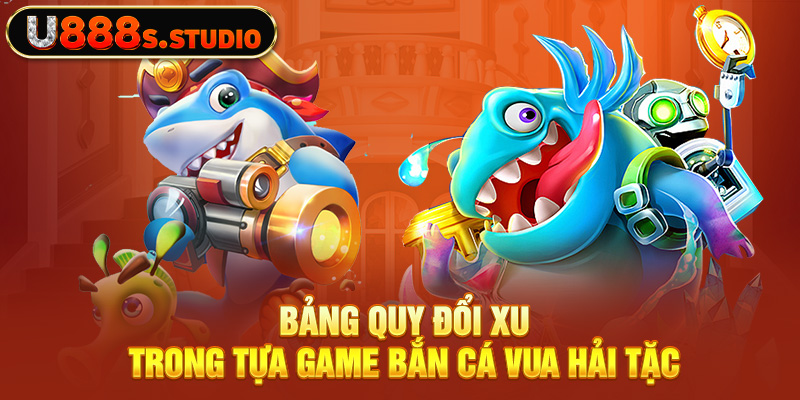 Bảng quy đổi xu trong tựa game bắn cá Vua Hải Tặc