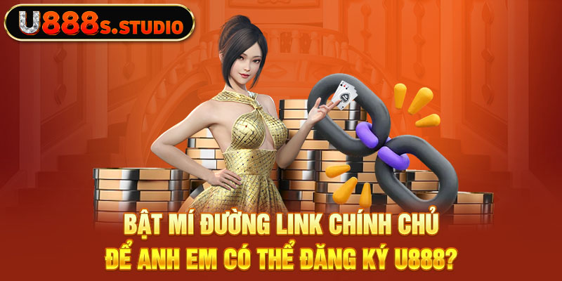 Bật mí đường link chính chủ để anh em có thể đăng ký U888?