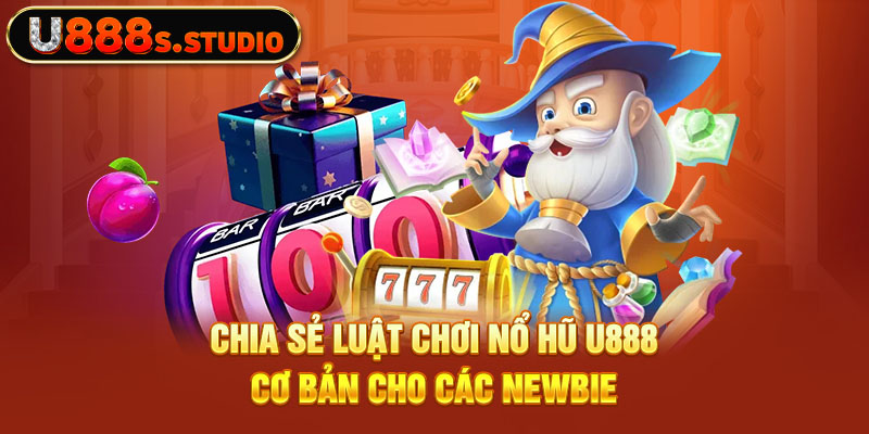 Chia sẻ luật chơi nổ hũ U888 cơ bản cho các newbie