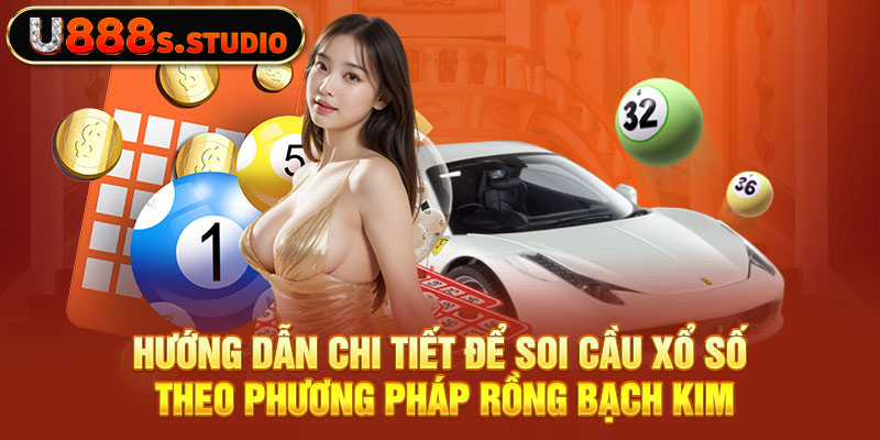 Hướng dẫn chi tiết để soi cầu xổ số theo phương pháp Rồng Bạch Kim