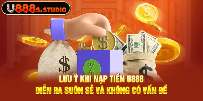 Lưu ý khi nạp tiền U888 diễn ra suôn sẻ và không có vấn đề