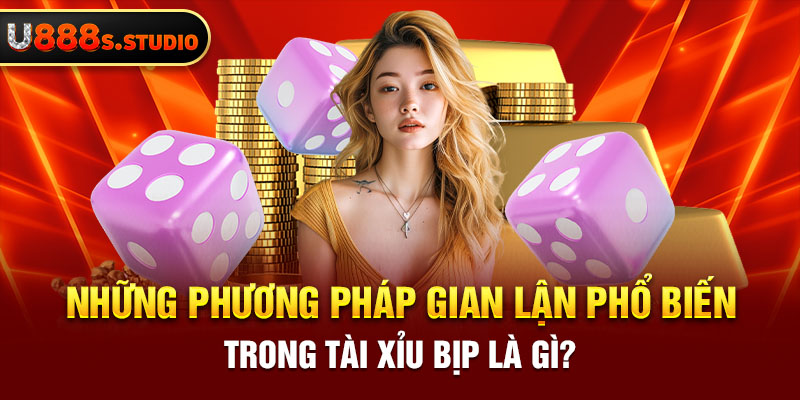 Những phương pháp gian lận phổ biến trong tài xỉu bịp là gì?