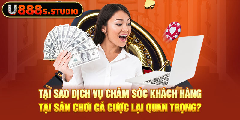 Tại sao dịch vụ chăm sóc khách hàng tại sân chơi cá cược lại quan trọng?