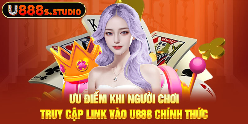 Ưu điểm khi người chơi truy cập Link Vào U888 chính thức