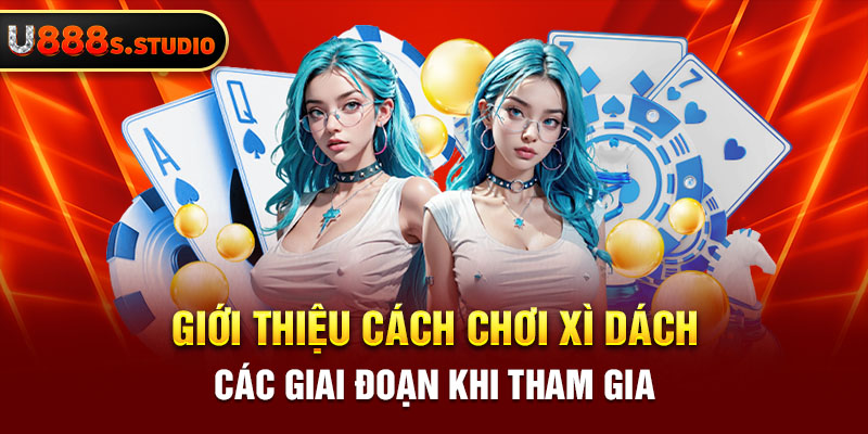 Giới thiệu cách chơi xì dách - Các giai đoạn khi tham gia