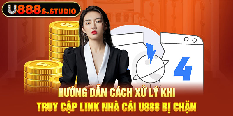 Hướng dẫn cách xử lý khi truy cập link nhà cái U888 bị chặn