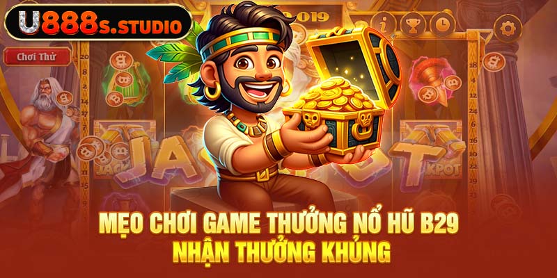 Mẹo chơi game thưởng nổ hũ B29 nhận thưởng khủng