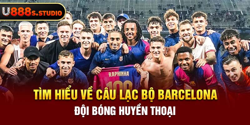 Tìm Hiểu Về Câu Lạc Bộ Barcelona - Đội Bóng Huyền Thoại