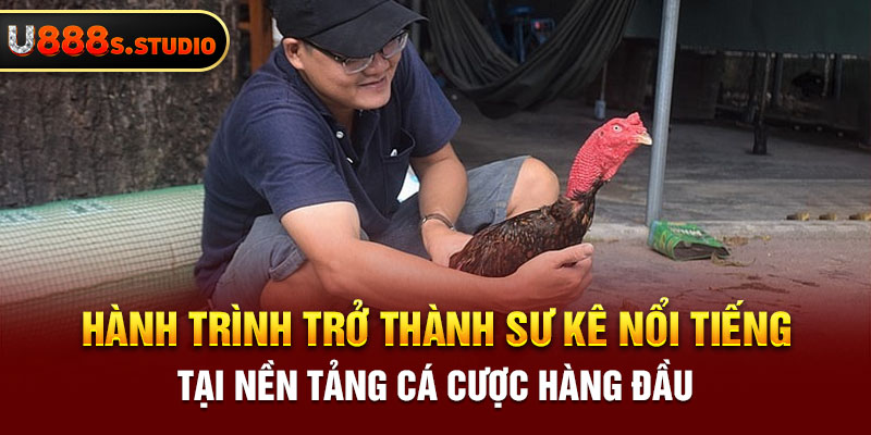 Hành trình trở thành sư kê nổi tiếng tại nền tảng cá cược hàng đầu